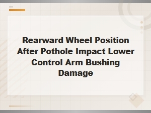 Rearward Wheel Position After Pothole Impact Lower Control Arm Bushing Damage