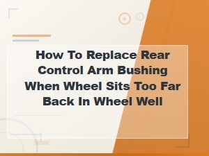 Rear Control Arm Bushing Replacement: Fixing a Wheel Sitting Too Far Back in the Wheel Well