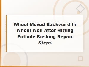 Wheel Moved Backward in Wheel Well After Pothole: Bushing Repair Steps