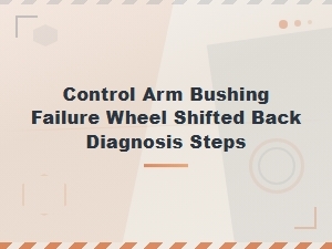 Control Arm Bushing Failure: Diagnosing a Rearward Wheel Shift