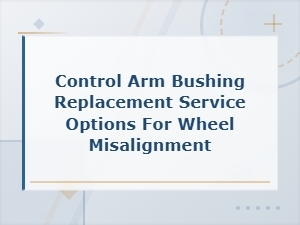 Control Arm Bushing Replacement Options to Fix Wheel Misalignment