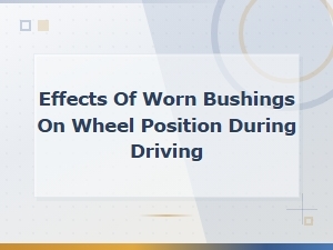 Effects of Worn Bushings on Wheel Position While Driving