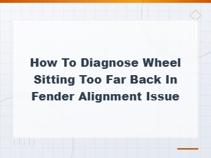 How to Diagnose a Wheel Sitting Too Far Back in the Fender