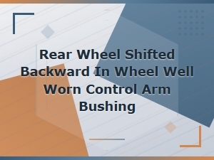 Rear Wheel Shifted Back in Wheel Well Due to Worn Control Arm Bushing