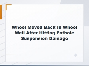 Wheel Moved Back in Wheel Well After Hitting a Pothole: Causes and Suspension Damage Explained